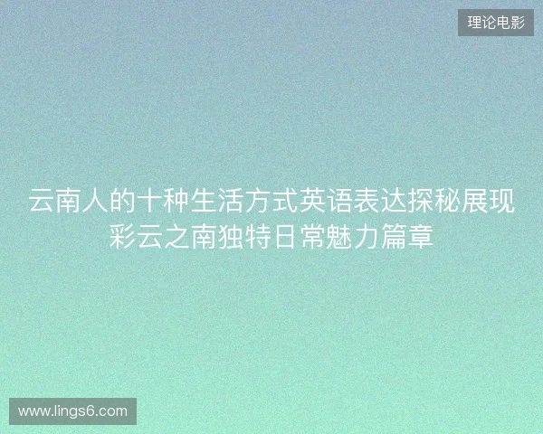云南人的十种生活方式英语表达探秘展现彩云之南独特日常魅力篇章