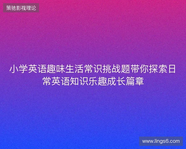 小学英语趣味生活常识挑战题带你探索日常英语知识乐趣成长篇章